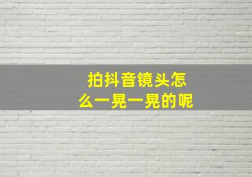 拍抖音镜头怎么一晃一晃的呢