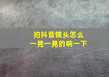 拍抖音镜头怎么一晃一晃的响一下