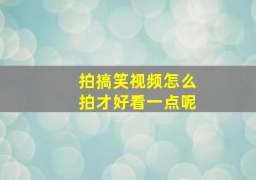 拍搞笑视频怎么拍才好看一点呢