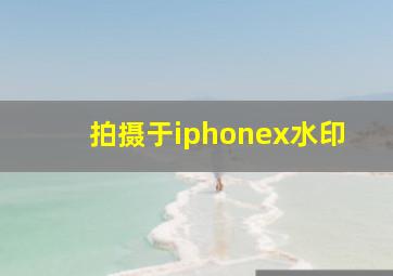 拍摄于iphonex水印