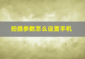 拍摄参数怎么设置手机