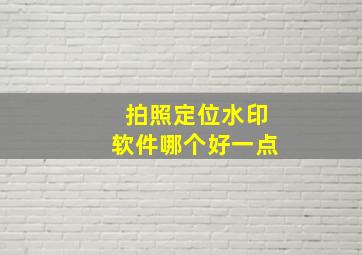 拍照定位水印软件哪个好一点