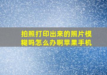 拍照打印出来的照片模糊吗怎么办啊苹果手机