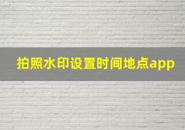 拍照水印设置时间地点app