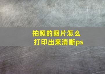 拍照的图片怎么打印出来清晰ps