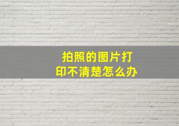 拍照的图片打印不清楚怎么办