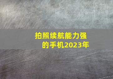 拍照续航能力强的手机2023年