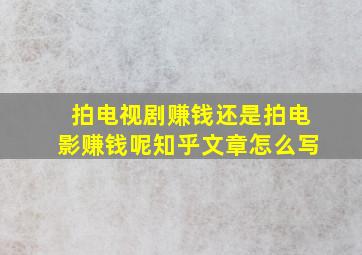 拍电视剧赚钱还是拍电影赚钱呢知乎文章怎么写