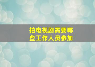 拍电视剧需要哪些工作人员参加