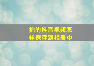 拍的抖音视频怎样保存到相册中