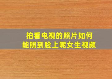 拍看电视的照片如何能照到脸上呢女生视频