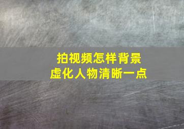 拍视频怎样背景虚化人物清晰一点