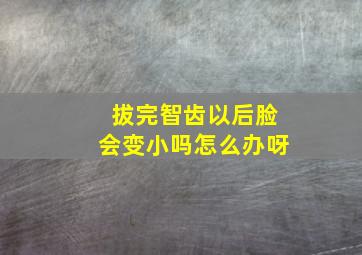 拔完智齿以后脸会变小吗怎么办呀