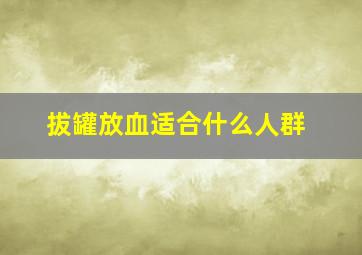 拔罐放血适合什么人群