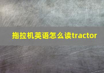 拖拉机英语怎么读tractor