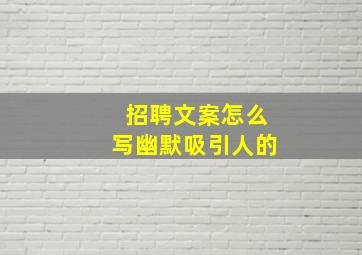 招聘文案怎么写幽默吸引人的