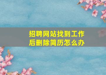 招聘网站找到工作后删除简历怎么办