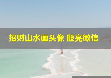 招财山水画头像 殷亮微信