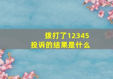 拨打了12345投诉的结果是什么