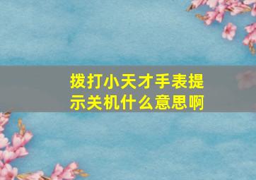 拨打小天才手表提示关机什么意思啊