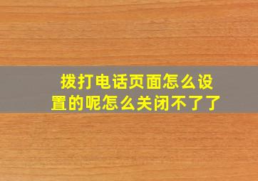 拨打电话页面怎么设置的呢怎么关闭不了了