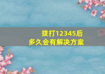 拨打12345后多久会有解决方案