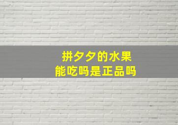 拼夕夕的水果能吃吗是正品吗