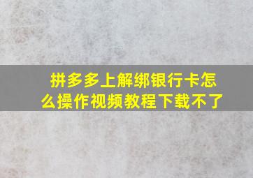 拼多多上解绑银行卡怎么操作视频教程下载不了