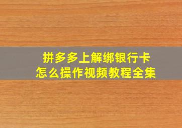 拼多多上解绑银行卡怎么操作视频教程全集