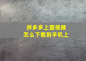 拼多多上面视频怎么下载到手机上