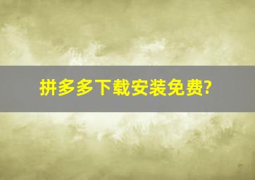 拼多多下载安装免费?