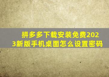 拼多多下载安装免费2023新版手机桌面怎么设置密码