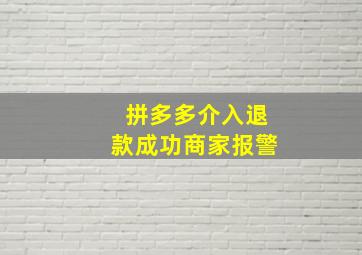 拼多多介入退款成功商家报警