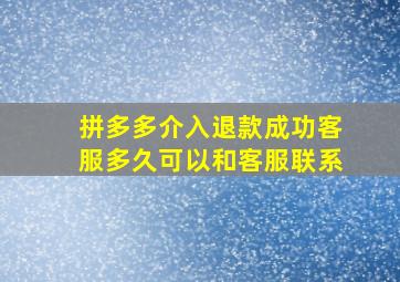 拼多多介入退款成功客服多久可以和客服联系