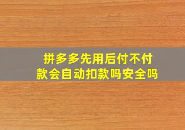 拼多多先用后付不付款会自动扣款吗安全吗