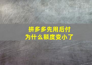 拼多多先用后付为什么额度变小了