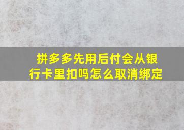 拼多多先用后付会从银行卡里扣吗怎么取消绑定