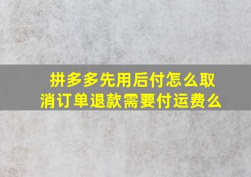 拼多多先用后付怎么取消订单退款需要付运费么