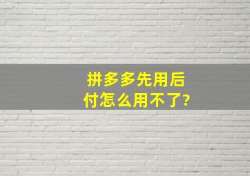 拼多多先用后付怎么用不了?