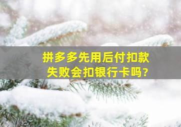 拼多多先用后付扣款失败会扣银行卡吗?