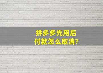 拼多多先用后付款怎么取消?