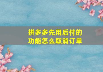 拼多多先用后付的功能怎么取消订单