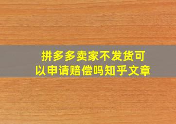 拼多多卖家不发货可以申请赔偿吗知乎文章