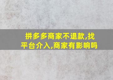 拼多多商家不退款,找平台介入,商家有影响吗