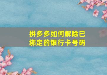 拼多多如何解除已绑定的银行卡号码