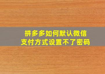 拼多多如何默认微信支付方式设置不了密码