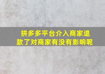 拼多多平台介入商家退款了对商家有没有影响呢