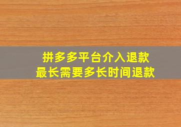 拼多多平台介入退款最长需要多长时间退款