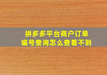 拼多多平台商户订单编号查询怎么查看不到