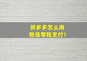 拼多多怎么用微信零钱支付?